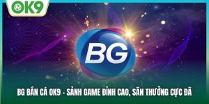 BG Bắn Cá OK9: Tựa Game Đổi Thưởng Đỉnh Cao Cho Game Thủ